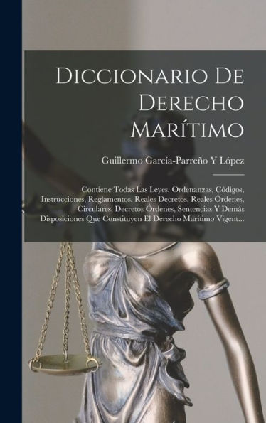 Diccionario De Derecho Mar?Imo: Contiene Todas Las Leyes, Ordenanzas, Codigos, Instrucciones, Reglamentos, Reales Decretos, Reales ?Denes, ... Derecho Mar?Imo Vigent... (Spanish Edition)
