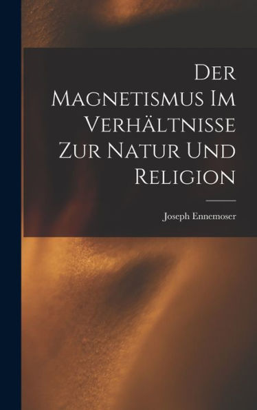 Der Magnetismus Im Verhältnisse Zur Natur Und Religion (German Edition)