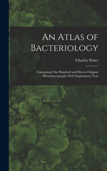 An Atlas Of Bacteriology: Containing One Hundred And Eleven Original Photomicrographs With Explanatory Text