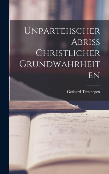 Unparteiischer Abriss Christlicher Grundwahrheiten (German Edition)