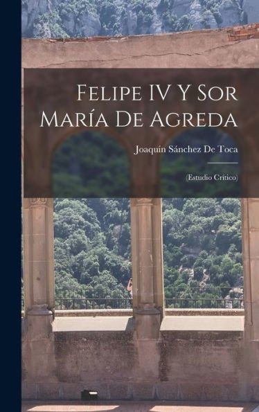 Felipe Iv Y Sor María De Agreda: (Estudio Cr?Ico) (Spanish Edition)