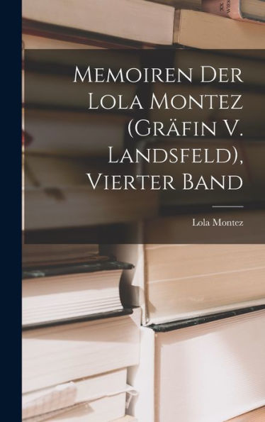 Memoiren Der Lola Montez (Gr?In V. Landsfeld), Vierter Band (German Edition)
