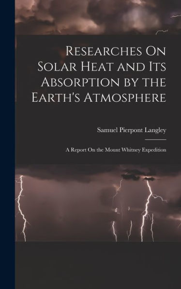 Researches On Solar Heat And Its Absorption By The Earth's Atmosphere: A Report On The Mount Whitney Expedition