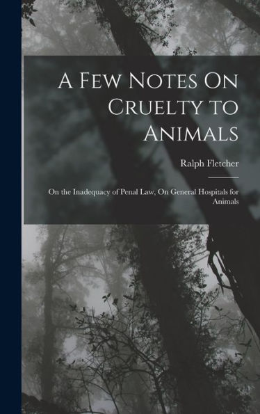 A Few Notes On Cruelty To Animals: On The Inadequacy Of Penal Law, On General Hospitals For Animals