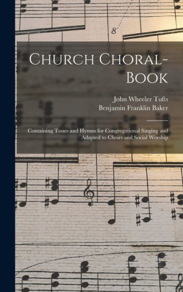 Church Choral-Book: Containing Tunes And Hymns For Congregational Singing And Adapted To Choirs And Social Worship