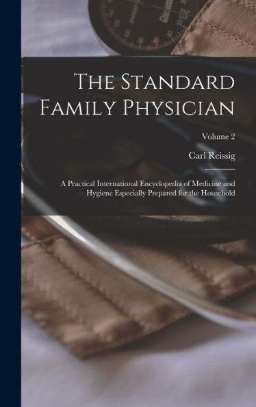 The Standard Family Physician: A Practical International Encyclopedia Of Medicine And Hygiene Especially Prepared For The Household; Volume 2