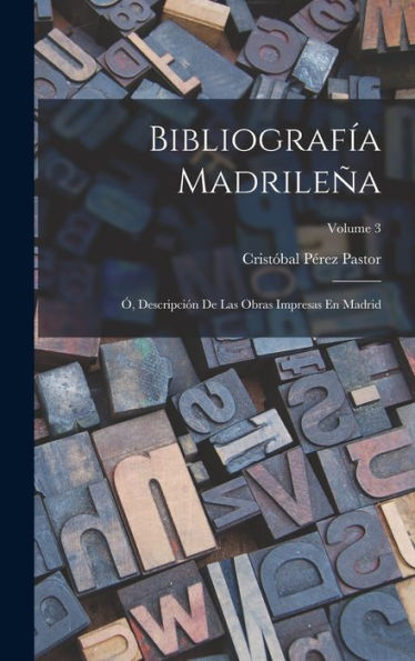 Bibliografía Madrileña; ? Descripción De Las Obras Impresas En Madrid; Volume 3 (Spanish Edition)
