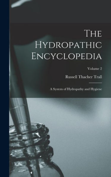 The Hydropathic Encyclopedia: A System Of Hydropathy And Hygiene; Volume 2