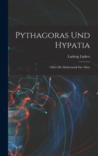 Pythagoras Und Hypatia: Oder: Die Mathematik Der Alten (German Edition)