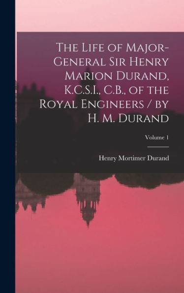 The Life Of Major-General Sir Henry Marion Durand, K.C.S.I., C.B., Of The Royal Engineers / By H. M. Durand; Volume 1