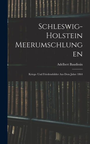 Schleswig-Holstein Meerumschlungen: Kriegs- Und Friedensbilder Aus Dem Jahre 1864 (German Edition)