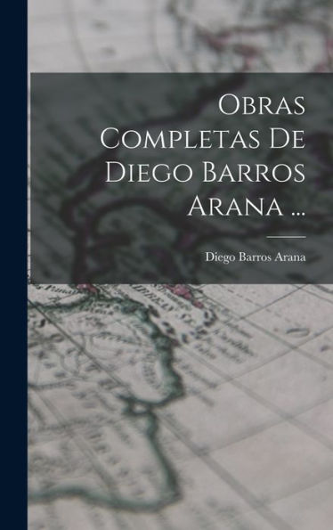 Obras Completas De Diego Barros Arana ... (Spanish Edition)