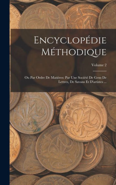 Encyclopédie Méthodique: Ou Par Ordre De Matières: Par Une Sociét?De Gens De Lettres, De Savans Et D'Artistes ...; Volume 2 (French Edition)
