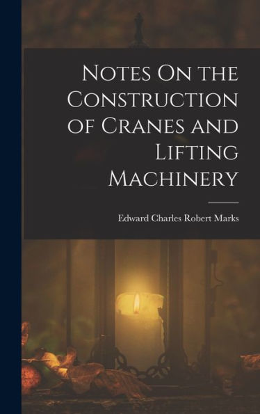 Notes On The Construction Of Cranes And Lifting Machinery