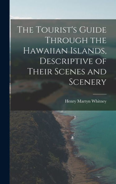 The Tourist's Guide Through The Hawaiian Islands, Descriptive Of Their Scenes And Scenery
