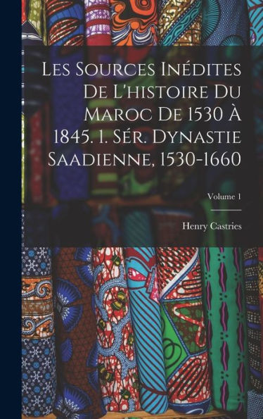 Les Sources Inédites De L'Histoire Du Maroc De 1530 ?1845. 1. Sér. Dynastie Saadienne, 1530-1660; Volume 1 (French Edition)