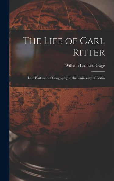 The Life Of Carl Ritter: Late Professor Of Geography In The University Of Berlin