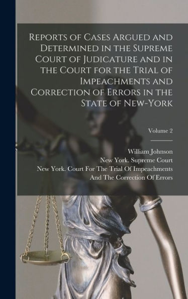 Reports Of Cases Argued And Determined In The Supreme Court Of Judicature And In The Court For The Trial Of Impeachments And Correction Of Errors In The State Of New-York; Volume 2