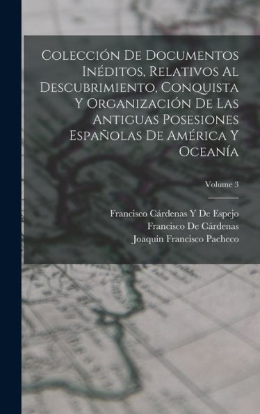 Colección De Documentos Inéditos, Relativos Al Descubrimiento, Conquista Y Organización De Las Antiguas Posesiones Españolas De América Y Oceanía; Volume 3 (Spanish Edition)