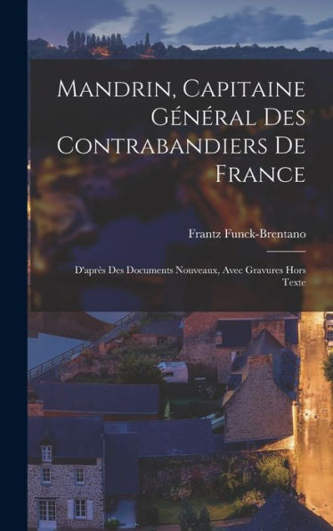 Mandrin, Capitaine Général Des Contrabandiers De France: D'Apr? Des Documents Nouveaux, Avec Gravures Hors Texte (French Edition)
