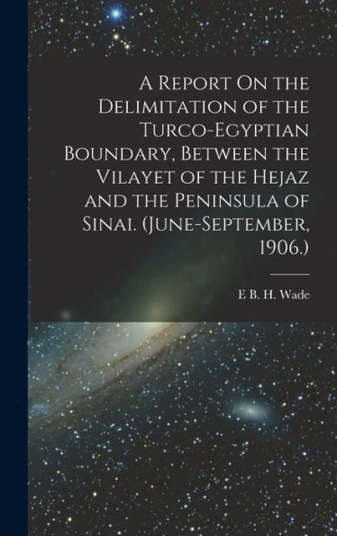 A Report On The Delimitation Of The Turco-Egyptian Boundary, Between The Vilayet Of The Hejaz And The Peninsula Of Sinai. (June-September, 1906.)