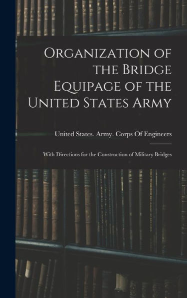 Organization Of The Bridge Equipage Of The United States Army: With Directions For The Construction Of Military Bridges
