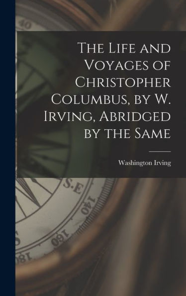 The Life And Voyages Of Christopher Columbus, By W. Irving, Abridged By The Same