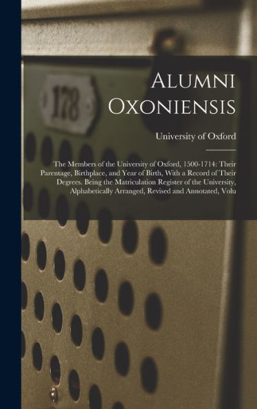 Alumni Oxoniensis: The Members Of The University Of Oxford, 1500-1714: Their Parentage, Birthplace, And Year Of Birth, With A Record Of Their Degrees. ... Arranged, Revised And Annotated, Volu