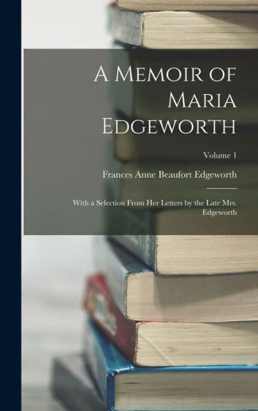 A Memoir Of Maria Edgeworth: With A Selection From Her Letters By The Late Mrs. Edgeworth; Volume 1