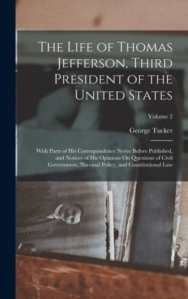 The Life Of Thomas Jefferson, Third President Of The United States: With Parts Of His Correspondence Never Before Published, And Notices Of His ... Policy, And Constitutional Law; Volume 2