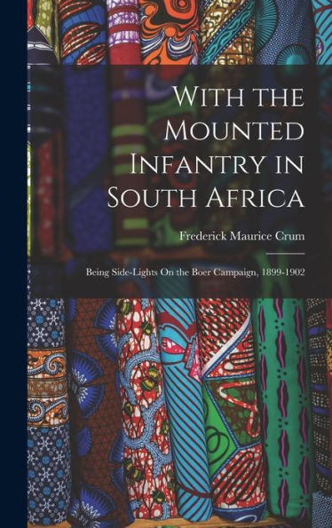 With The Mounted Infantry In South Africa: Being Side-Lights On The Boer Campaign, 1899-1902