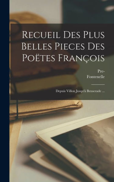 Recueil Des Plus Belles Pieces Des Po?Es François: Depuis Villon Jusqu'?Benserade ... (French Edition)