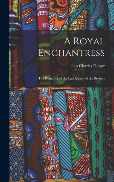 A Royal Enchantress: The Romance Of The Last Queen Of The Berbers