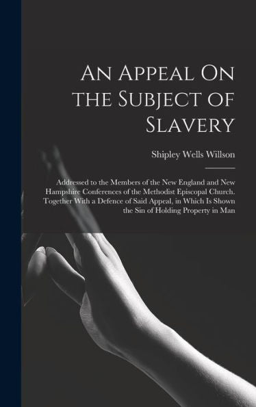 An Appeal On The Subject Of Slavery: Addressed To The Members Of The New England And New Hampshire Conferences Of The Methodist Episcopal Church. ... Is Shown The Sin Of Holding Property In Man