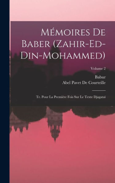 Mémoires De Baber (Zahir-Ed-Din-Mohammed): Tr. Pour La Première Fois Sur Le Texte Djagata? Volume 2 (French Edition)