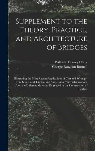 Supplement To The Theory, Practice, And Architecture Of Bridges: Illustrating The Most Recent Applications Of Cast And Wrought Iron, Stone, And ... Employed In The Construction Of Bridges