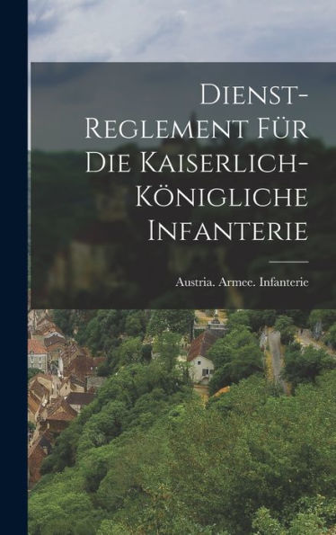 Dienst-Reglement Für Die Kaiserlich-Königliche Infanterie (German Edition)