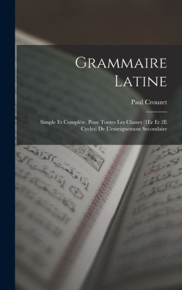 Grammaire Latine: Simple Et Compl?E, Pour Toutes Les Classes (1Er Et 2E Cycles) De L'Enseignement Secondaire (French Edition)