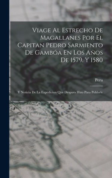 Viage Al Estrecho De Magallanes Por El Capitan Pedro Sarmiento De Gamb? En Los Años De 1579. Y 1580: Y Noticia De La Expedicion Que Despues Hizo Para Poblarle (Spanish Edition)