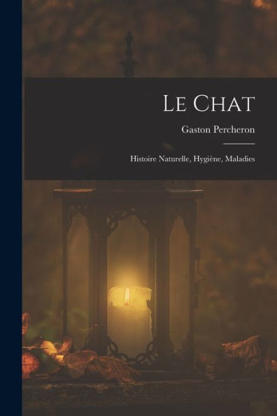 Le Chat: Histoire Naturelle, Hygiene, Maladies (French Edition)