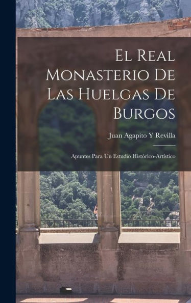 El Real Monasterio De Las Huelgas De Burgos: Apuntes Para Un Estudio Histórico-Artístico (Spanish Edition)