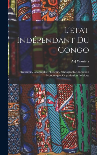 L'État Ind?Endant Du Congo: Historique, Geographie Physique, Ethnographie, Situation ?Onomique, Organisation Politique (French Edition)