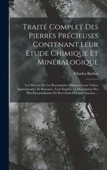 Trait?Complet Des Pierres Precieuses Contenant Leur Etude Chimique Et Minéralogique: Les Moyens De Les Reconna?Re S?Ement Leur Valeur Approximative ... Chefs-D'Oeuvre Anciens ... (French Edition)