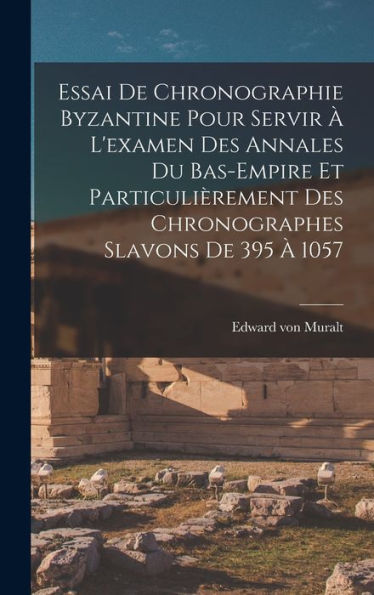 Essai De Chronographie Byzantine Pour Servir ?L'Examen Des Annales Du Bas-Empire Et Particulièrement Des Chronographes Slavons De 395 ?1057 (French Edition)