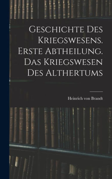 Geschichte Des Kriegswesens. Erste Abtheilung. Das Kriegswesen Des Althertums (German Edition)
