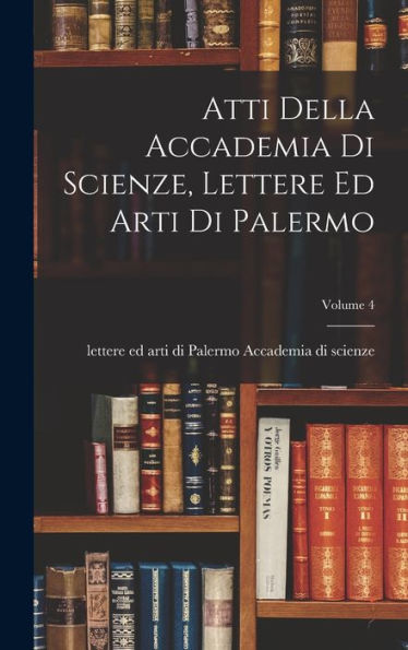 Atti Della Accademia Di Scienze, Lettere Ed Arti Di Palermo; Volume 4 (Italian Edition)