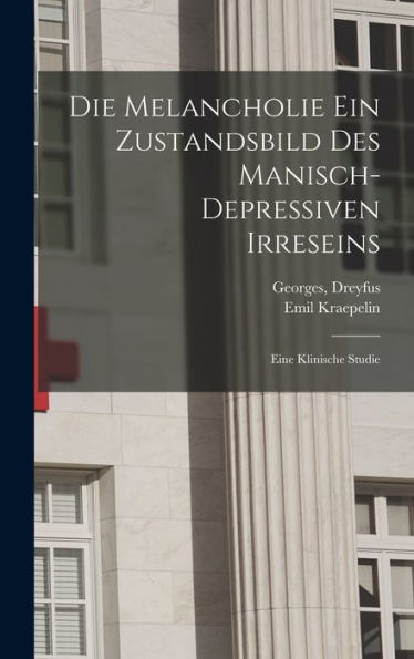 Die Melancholie Ein Zustandsbild Des Manisch-Depressiven Irreseins: Eine Klinische Studie (German Edition)