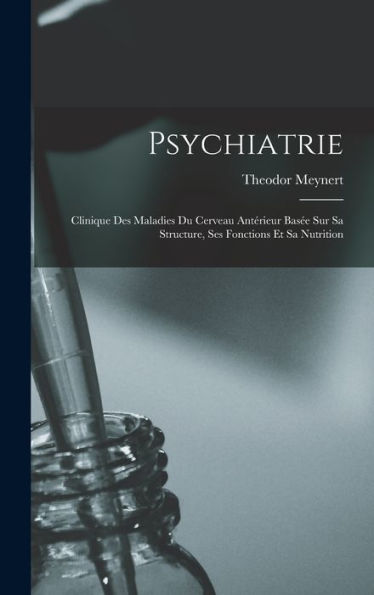Psychiatrie: Clinique Des Maladies Du Cerveau Antérieur Bas? Sur Sa Structure, Ses Fonctions Et Sa Nutrition (French Edition)