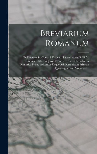 Breviarium Romanum: Ex Decreto Ss. Concilii Tridentini Restitutum, S. Pii V. Pontificis Maximi Jussu Editum .... Pars Hiemalis: A Dominica Prima ... Quadragesimae, Volume 1... (Romanian Edition)