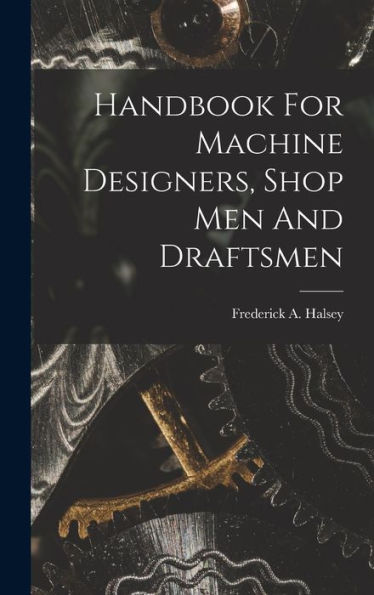 Handbook For Machine Designers, Shop Men And Draftsmen